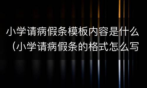 小学请病假条模板内容是什么（小学请病假条的格式怎么写）