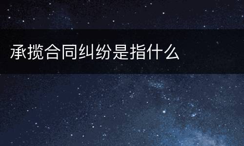 承揽合同纠纷是指什么