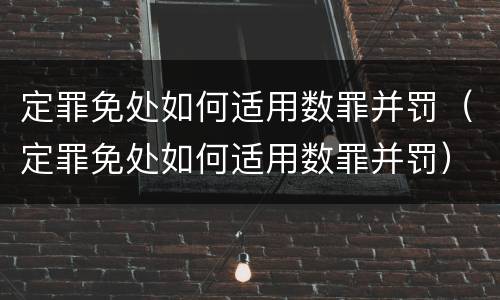 定罪免处如何适用数罪并罚（定罪免处如何适用数罪并罚）