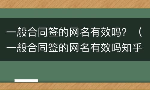 一般合同签的网名有效吗？（一般合同签的网名有效吗知乎）