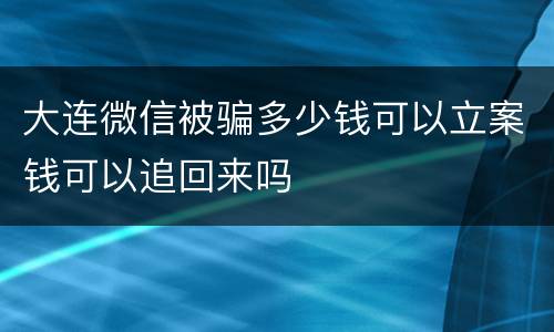 大连微信被骗多少钱可以立案钱可以追回来吗