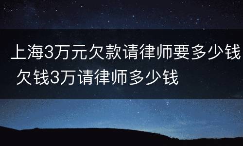 上海3万元欠款请律师要多少钱 欠钱3万请律师多少钱