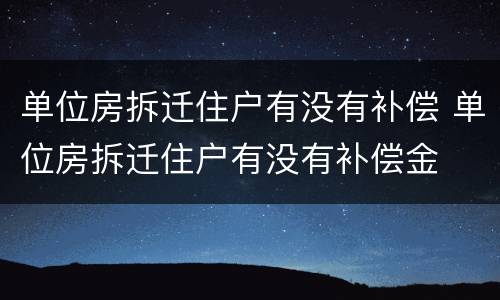 单位房拆迁住户有没有补偿 单位房拆迁住户有没有补偿金
