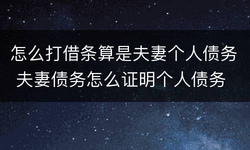 怎么打借条算是夫妻个人债务 夫妻债务怎么证明个人债务