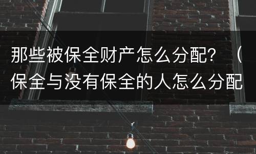 那些被保全财产怎么分配？（保全与没有保全的人怎么分配财产）