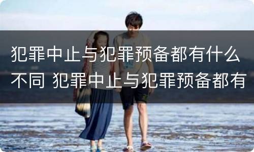 犯罪中止与犯罪预备都有什么不同 犯罪中止与犯罪预备都有什么不同之处