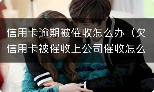 信用卡逾期被催收怎么办（欠信用卡被催收上公司催收怎么办）