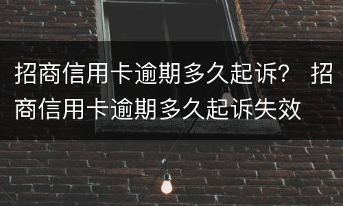 招商信用卡逾期多久起诉？ 招商信用卡逾期多久起诉失效