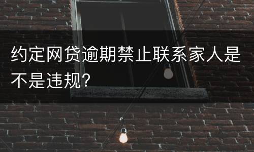 约定网贷逾期禁止联系家人是不是违规?
