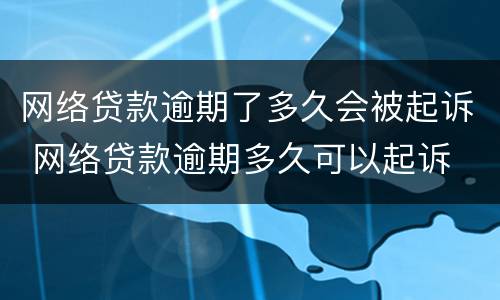 网络贷款逾期了多久会被起诉 网络贷款逾期多久可以起诉