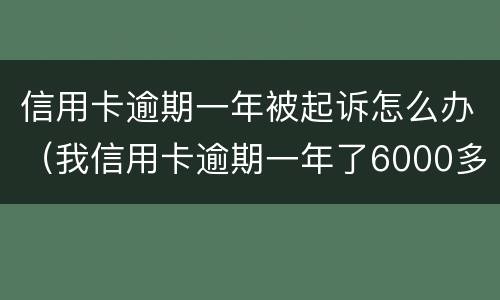 信用卡逾期一年被起诉怎么办（我信用卡逾期一年了6000多被起诉了怎么办）