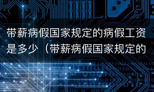 带薪病假国家规定的病假工资是多少（带薪病假国家规定的病假工资是多少钱）