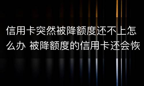 信用卡突然被降额度还不上怎么办 被降额度的信用卡还会恢复额度吗