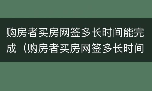 购房者买房网签多长时间能完成（购房者买房网签多长时间能完成贷款）