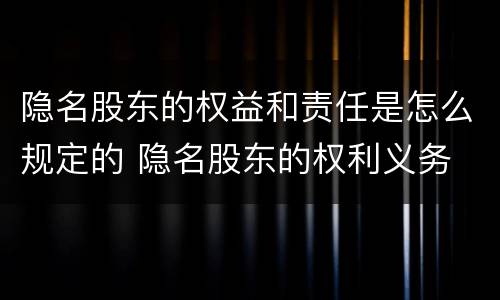 隐名股东的权益和责任是怎么规定的 隐名股东的权利义务