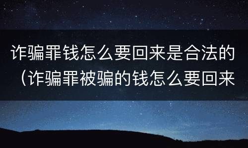 诈骗罪钱怎么要回来是合法的（诈骗罪被骗的钱怎么要回来）