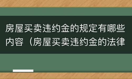 房屋买卖违约金的规定有哪些内容（房屋买卖违约金的法律规定）