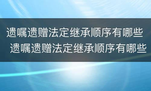 遗嘱遗赠法定继承顺序有哪些 遗嘱遗赠法定继承顺序有哪些要求