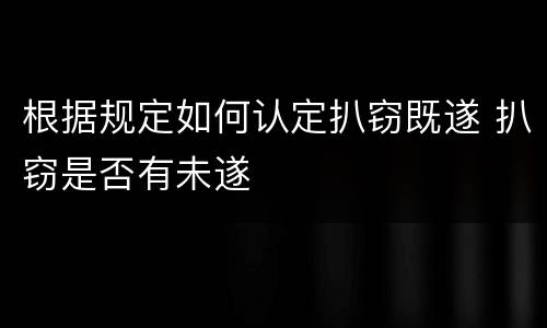 根据规定如何认定扒窃既遂 扒窃是否有未遂
