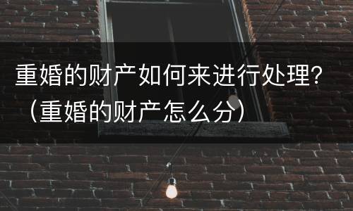 重婚的财产如何来进行处理？（重婚的财产怎么分）