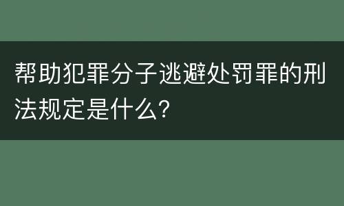 帮助犯罪分子逃避处罚罪的刑法规定是什么？