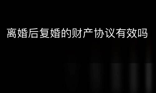 离婚后复婚的财产协议有效吗