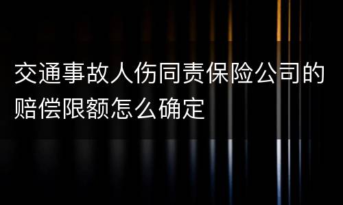 交通事故人伤同责保险公司的赔偿限额怎么确定