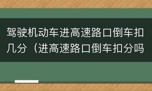 驾驶机动车进高速路口倒车扣几分（进高速路口倒车扣分吗）