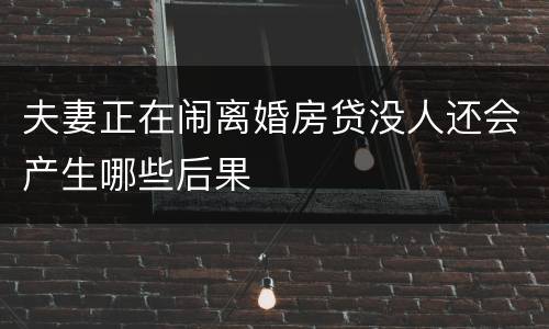 夫妻正在闹离婚房贷没人还会产生哪些后果