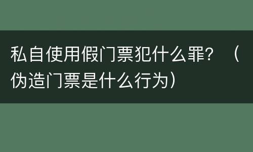 私自使用假门票犯什么罪？（伪造门票是什么行为）