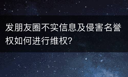 发朋友圈不实信息及侵害名誉权如何进行维权?