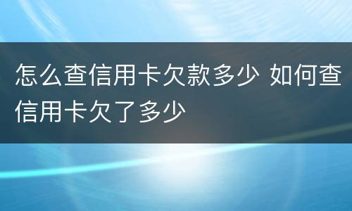 怎么查信用卡欠款多少 如何查信用卡欠了多少