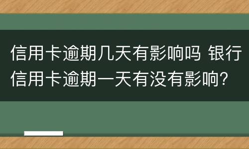 信用卡逾期几天有影响吗 银行信用卡逾期一天有没有影响?