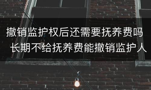 撤销监护权后还需要抚养费吗 长期不给抚养费能撤销监护人