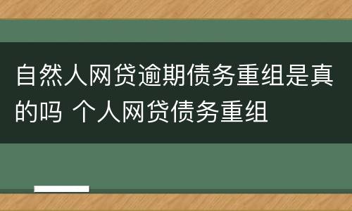 自然人网贷逾期债务重组是真的吗 个人网贷债务重组