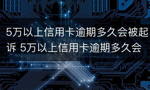 5万以上信用卡逾期多久会被起诉 5万以上信用卡逾期多久会被起诉呢