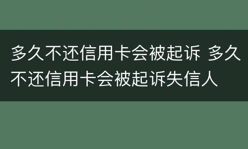 多久不还信用卡会被起诉 多久不还信用卡会被起诉失信人