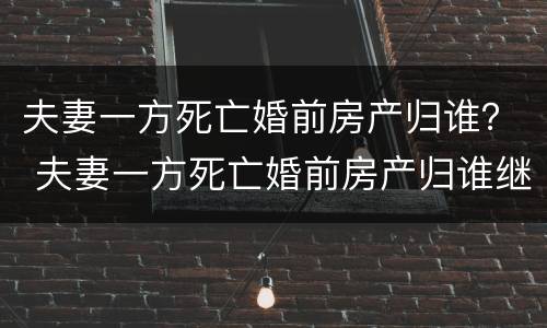 夫妻一方死亡婚前房产归谁？ 夫妻一方死亡婚前房产归谁继承