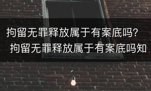 拘留无罪释放属于有案底吗？ 拘留无罪释放属于有案底吗知乎
