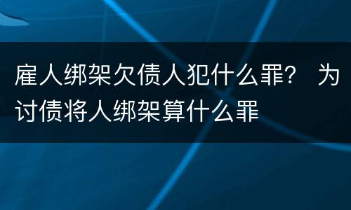 雇人绑架欠债人犯什么罪？ 为讨债将人绑架算什么罪