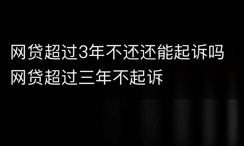 网贷超过3年不还还能起诉吗 网贷超过三年不起诉