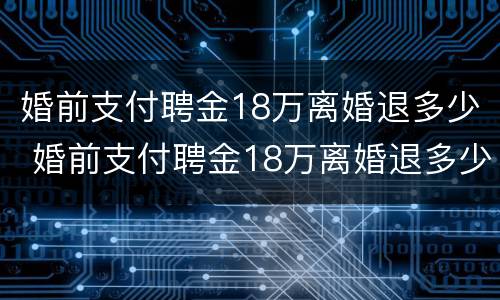 婚前支付聘金18万离婚退多少 婚前支付聘金18万离婚退多少彩礼