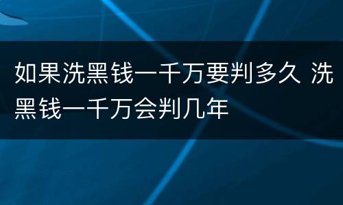 如果洗黑钱一千万要判多久 洗黑钱一千万会判几年