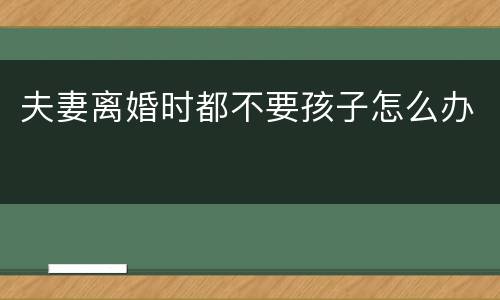 夫妻离婚时都不要孩子怎么办