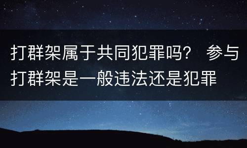 打群架属于共同犯罪吗？ 参与打群架是一般违法还是犯罪