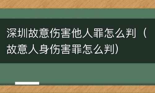 深圳故意伤害他人罪怎么判（故意人身伤害罪怎么判）
