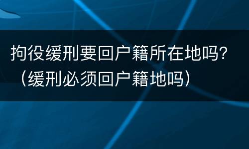拘役缓刑要回户籍所在地吗？（缓刑必须回户籍地吗）