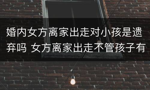 婚内女方离家出走对小孩是遗弃吗 女方离家出走不管孩子有遗弃罪吗