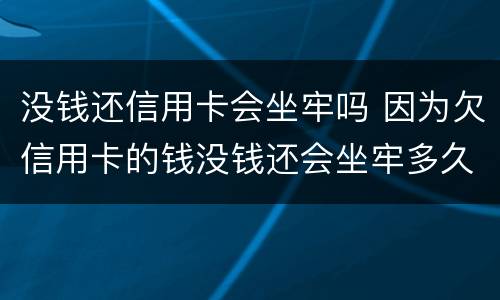 没钱还信用卡会坐牢吗 因为欠信用卡的钱没钱还会坐牢多久