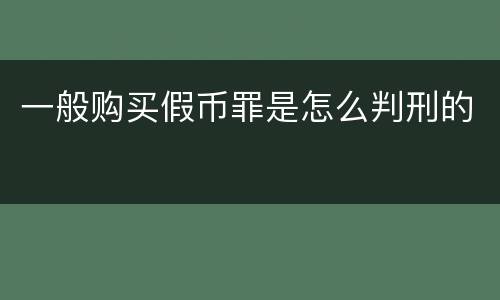 一般购买假币罪是怎么判刑的
